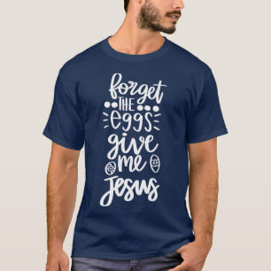 forget the eggs give me jesus T-Shirt