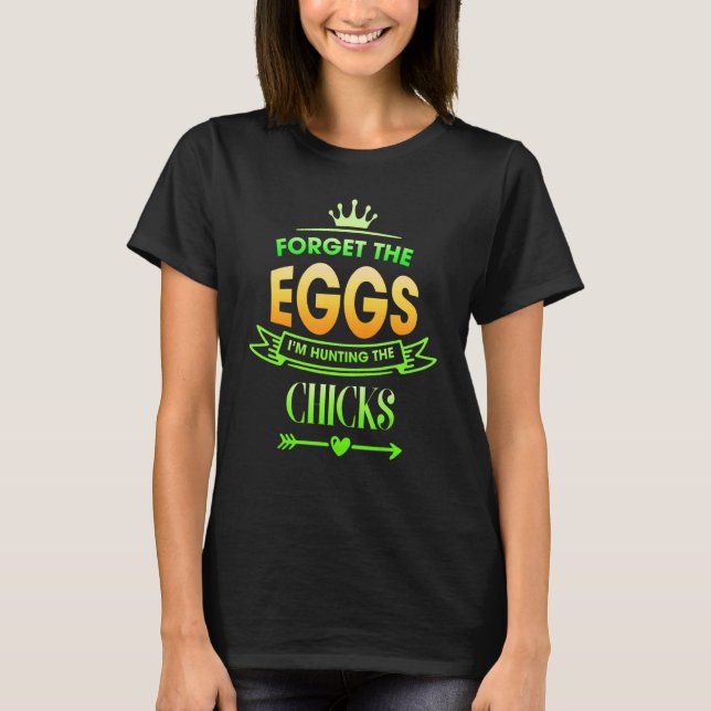 Forget The Eggs I'm Hunting Chicks  Sarcasm T-Shirt (Front)