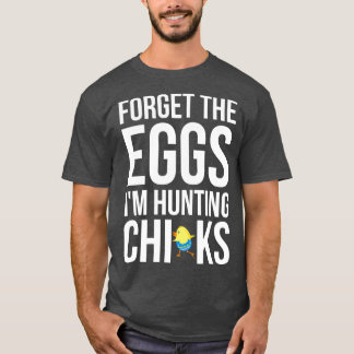 Forget The Eggs Im Hunting Chicks  T-Shirt