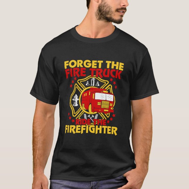 Forget The Fire Truck Ride The Firefighter  Firefi T-Shirt (Front)