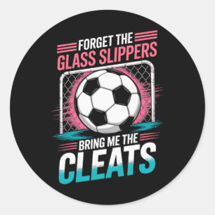 Forget The Gl Slippers Bring Me The Cleats Soccer Classic Round Sticker