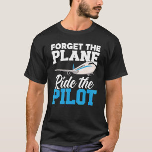 Forget The Plane Ride The Pilot Aeroplane  Aviator T-Shirt