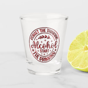 Forget The Thinking Alcohol Start The Drinking Shot Glass