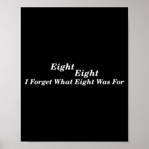 Forget what eight was for funny saying sarcastic poster