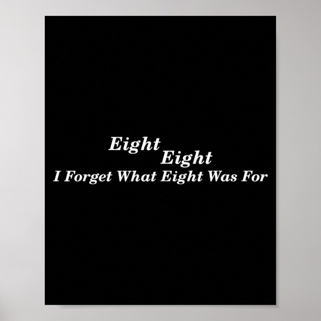 Forget what eight was for funny saying sarcastic poster (Front)