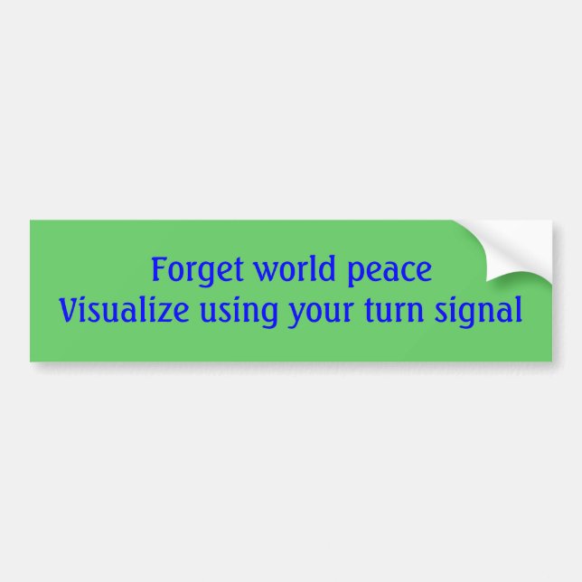 Forget world peaceVisualize using your turn signal Bumper Sticker (Front)