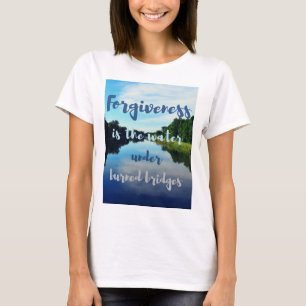 Forgiveness burned bridges quote rivers T-Shirt