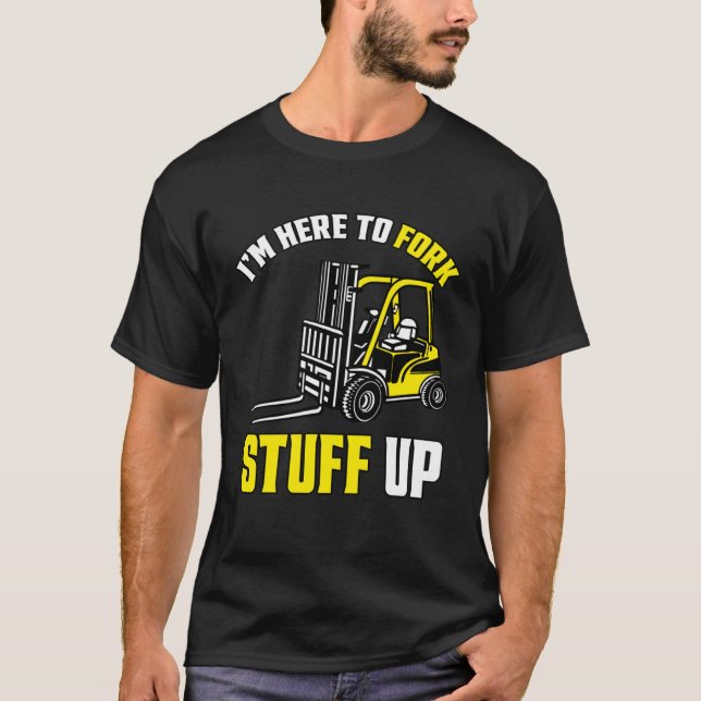 Forklift Driver Forklift - I'm Here To Fork Stuff  T-Shirt (Front)