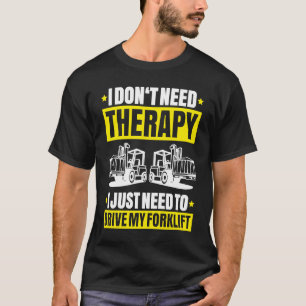 Forklift Driver I Don't Need Therapy Forklift Oper T-Shirt