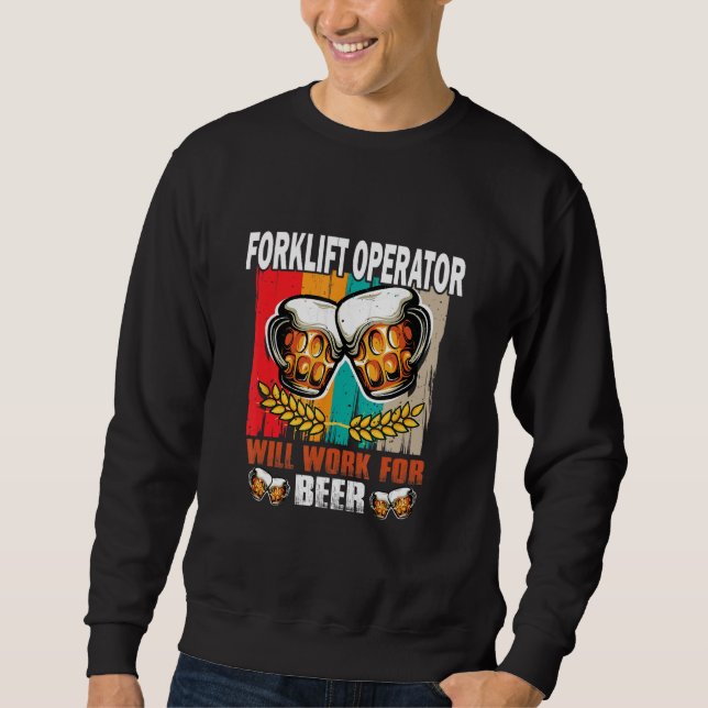 Forklift Operator will work for Beer  Forklift Ope Sweatshirt (Front)