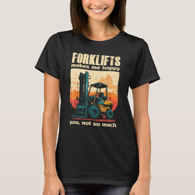 Forklifts Make Me Happy You Not So Much Lift Truck T-Shirt (Front)