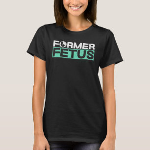 Former Foetus Pro Life Anti abortion Supporter 1 T-Shirt