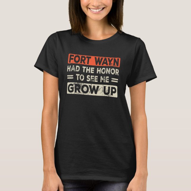 Fort Wayne Had The Honour To See Me Grow Up T-Shirt (Front)