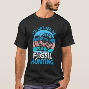 Fossil Hunter I'd Rather Be Fossil Hunting T-Shirt