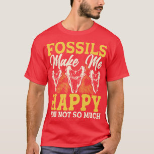 Fossils Make Me Happy You Not So Much T shirt For