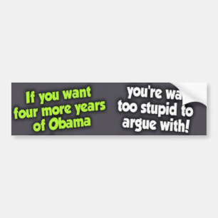 Four More Years of Obama? Your to Stupid to Argue Bumper Sticker