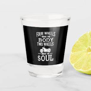 Four Wheels Move the Body Two Wheels Move the Soul Shot Glass