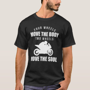 Four Wheels Move The Body Two Wheels Move The Soul T-Shirt