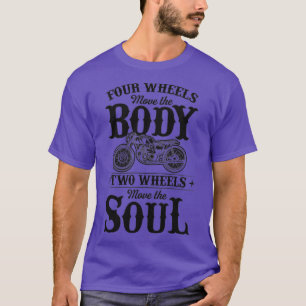 Four Wheels Move The Body Two Wheels Move The Soul T-Shirt
