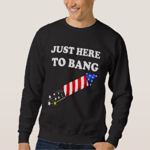 Fourth Of July 4th Of July Im Just Here To Bang _4 Sweatshirt