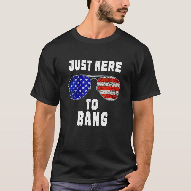 Fourth Of July 4th Of July I'm Just Here To Bang 5 T-Shirt (Front)