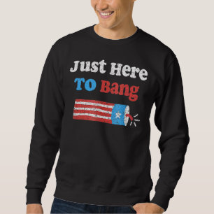 Fourth Of July 4th Of July I'm Just Here To Bang U Sweatshirt
