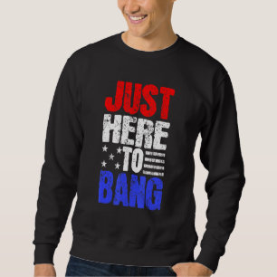 Fourth Of July 4th Of July Just Here To Bang Sweatshirt