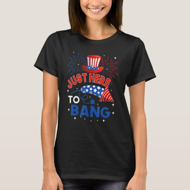 Fourth of July  4th of July Just here to bang T-Shirt (Front)