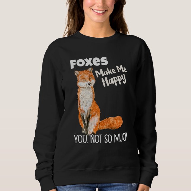 Foxes Make Me Happy You Not So Much Fox Sweatshirt (Front)