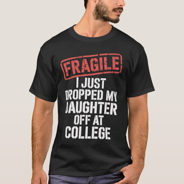 Fragile I Just Dropped My Daughter Off At College  T-Shirt (Front)