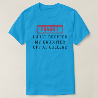 Fragile I Just Dropped My Daughter Off at College T-Shirt