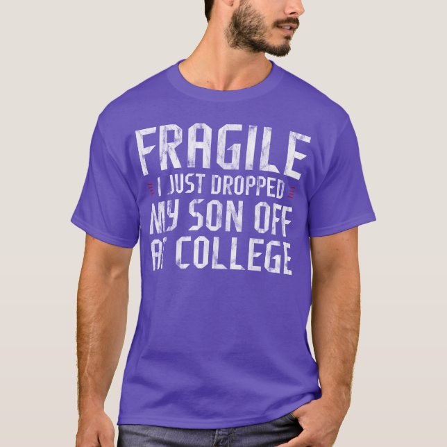 Fragile I Just Dropped My Son Off At College gift T-Shirt (Front)