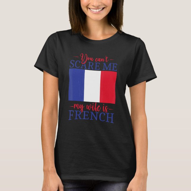 France Married You Can't Scare Me My Wife Is Frenc T-Shirt (Front)