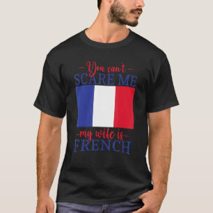 France Married You Can't Scare Me My Wife Is Frenc T-Shirt
