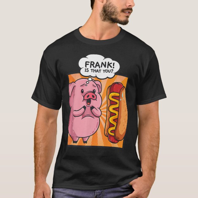 Frank Is That You Pig Hotdog Hot-Dog Gift Funny Fo T-Shirt (Front)
