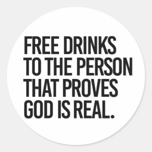 Free Drinks to the person who proves God is real Classic Round Sticker