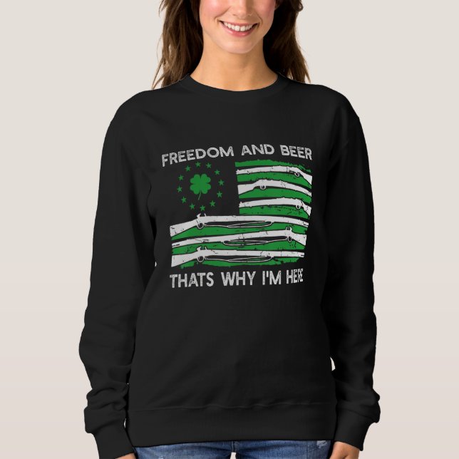 Freedom And Beer I M Here St Patrick S Day Shamroc Sweatshirt (Front)