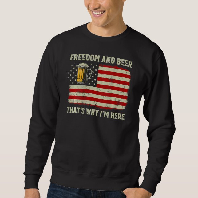 Freedom And Beer That s Why I m Here 4th Of July O Sweatshirt (Front)
