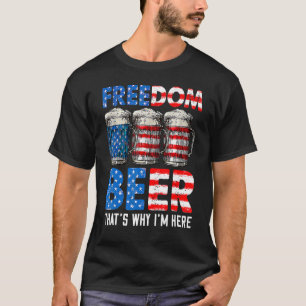 Freedom Beer Thatu2019s Why Iu2019m Here American  T-Shirt