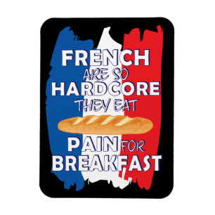 French Are So Hardcore They Eat Pain For Breakfast Magnet