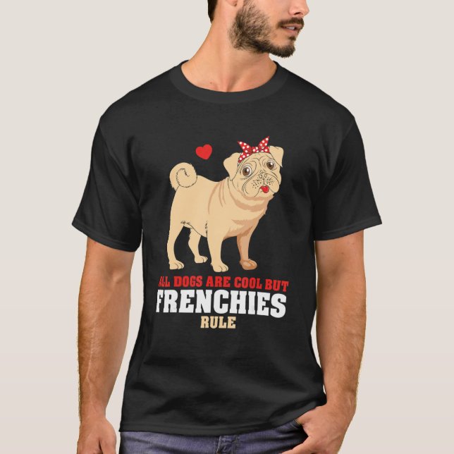 French Bulldog All Dogs Are Cool But Frenchies Rul T-Shirt (Front)