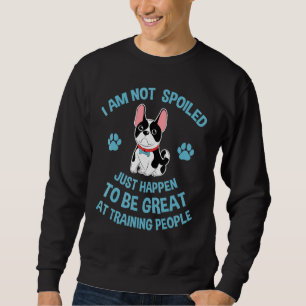 French Bulldog Dog I Am Not Spoiled Just Happen Sweatshirt