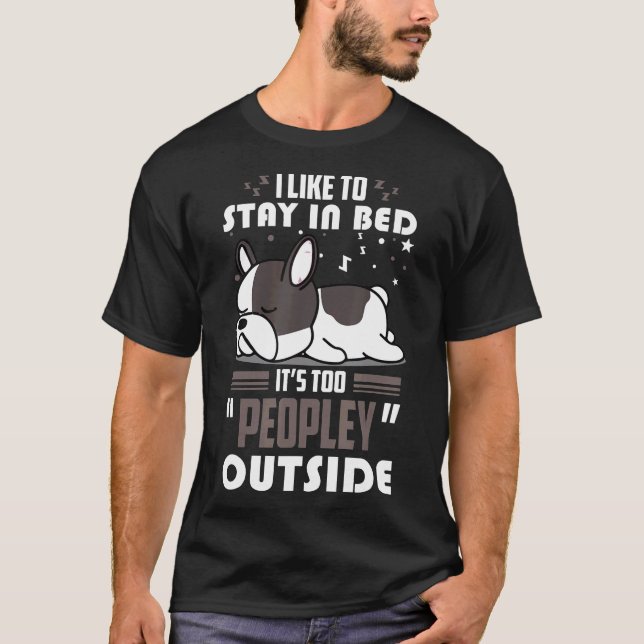 French Bulldog Dog Stay In Bed Its Too Peopley Out T-Shirt (Front)