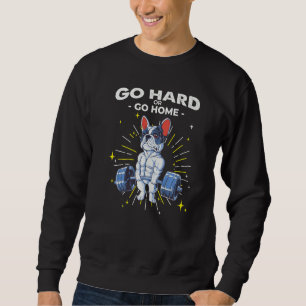 French Bulldog Dog Weightlifting Go Hard or Go Hom Sweatshirt