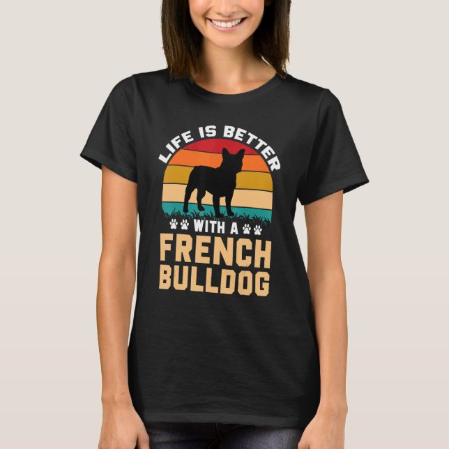 French Bulldog gifts - life is better with French  T-Shirt (Front)
