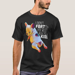 French Bulldog I Didn't Fart My Butt Blew You A Ki T-Shirt