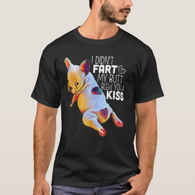 French Bulldog I Didn't Fart My Butt Blew You A Ki T-Shirt (Front)