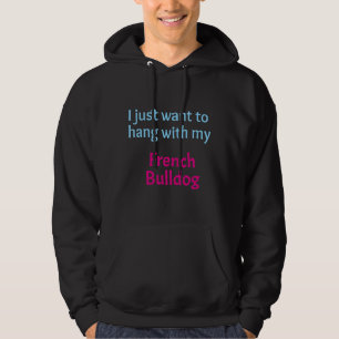 French Bulldog I Just Want To Hang With My French  Hoodie