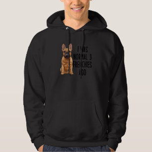 French Bulldog I Was Normal 3 Frenchies Ago 1 Hoodie