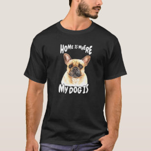 French Bulldog Pet Owner Home Is Where My Dog Fren T-Shirt